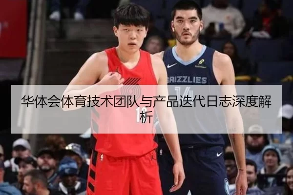 华体会体育技术团队与产品迭代日志深度解析